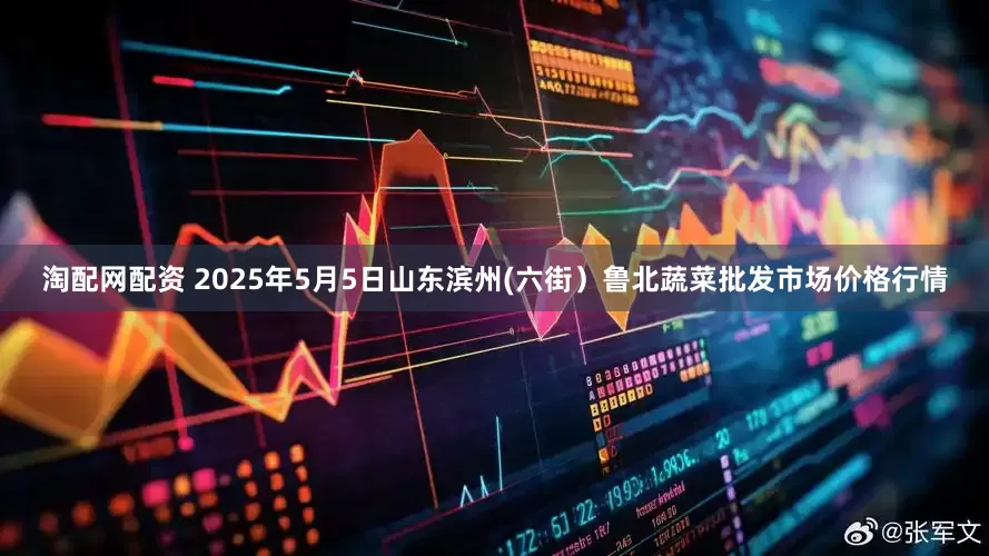 淘配网配资 2025年5月5日山东滨州(六街）鲁北蔬菜批发市场价格行情