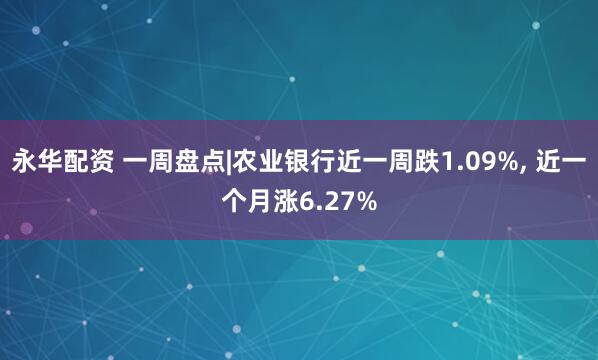 永华配资 一周盘点|农业银行近一周跌1.09%, 近一个月涨6.27%