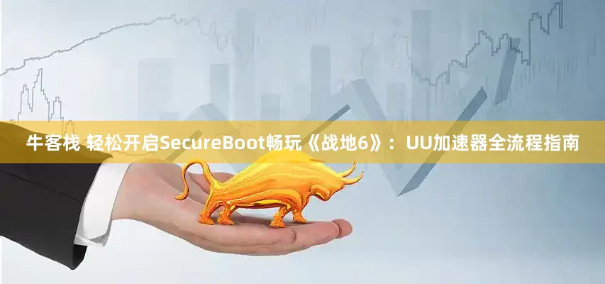 牛客栈 轻松开启SecureBoot畅玩《战地6》：UU加速器全流程指南