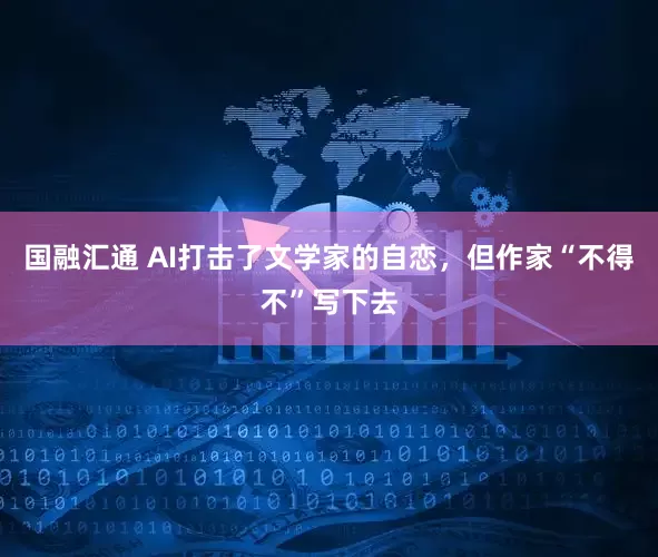 国融汇通 AI打击了文学家的自恋，但作家“不得不”写下去