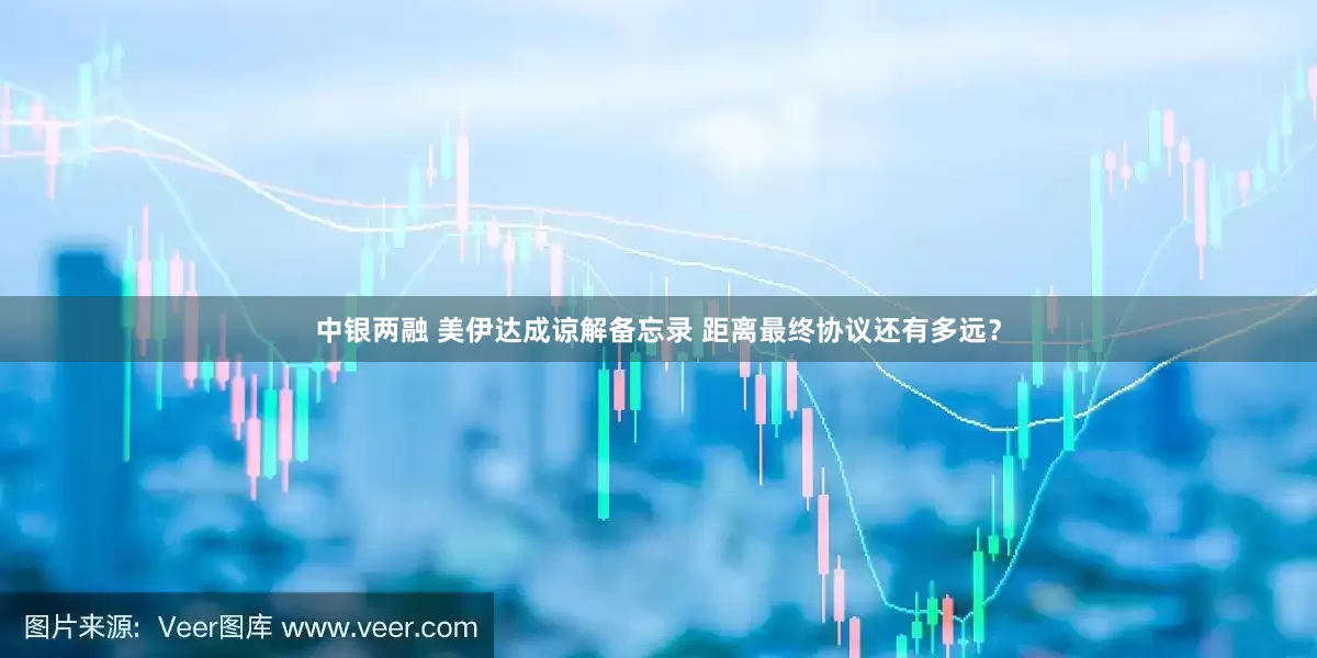 中银两融 美伊达成谅解备忘录 距离最终协议还有多远？